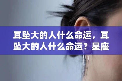 耳坠大的人的命运揭秘,星座运势探索