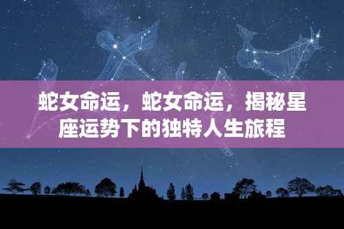 蛇女命运揭秘,星座运势下的独特人生旅程探索
