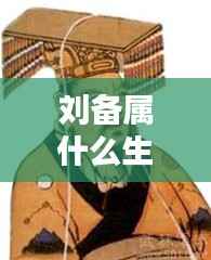 刘备生肖探秘,王者之路与生肖运势揭秘