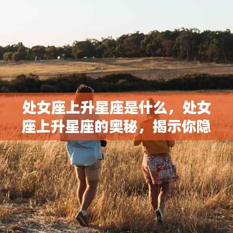 处女座上升星座的秘密，揭示你性格深处的隐藏特质