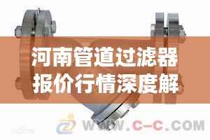 河南管道过滤器报价行情深度解析