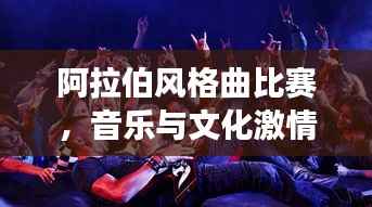 阿拉伯风格曲比赛，音乐与文化激情交融的盛宴