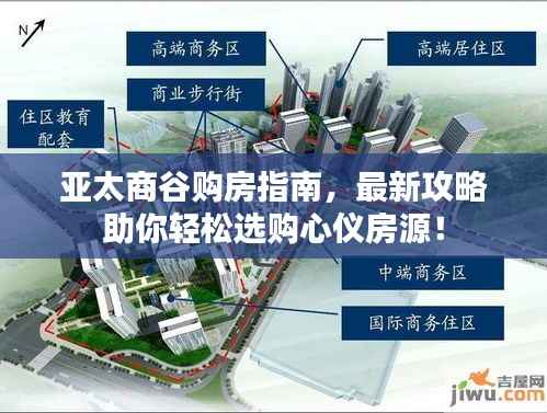 亚太商谷购房指南，最新攻略助你轻松选购心仪房源！