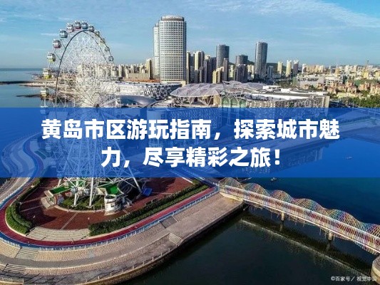 黄岛市区游玩指南,探索城市魅力,尽享精彩之旅!