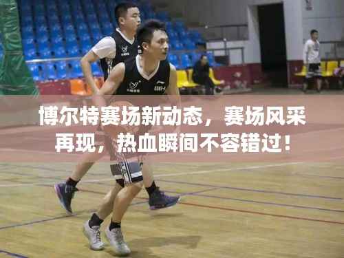 博尔特赛场新动态，赛场风采再现，热血瞬间不容错过！