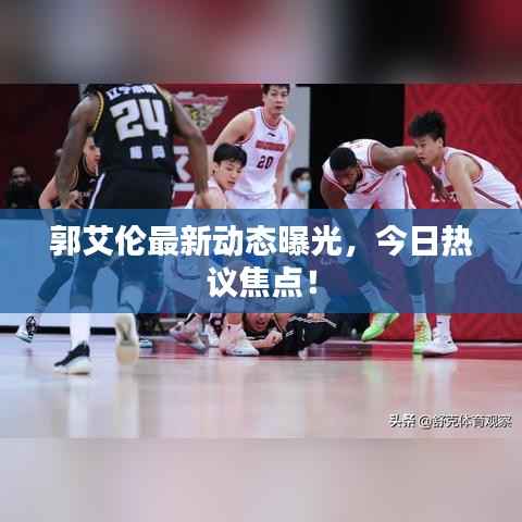 郭艾伦最新动态曝光,今日热议焦点!