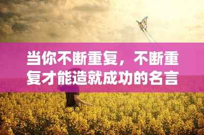 当你不断重复,不断重复才能造就成功的名言