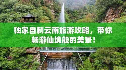 独家自制云南旅游攻略,带你畅游仙境般的美景!