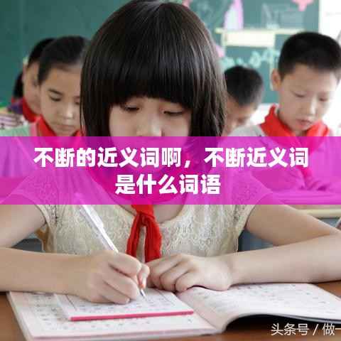 不断的近义词啊,不断近义词是什么词语