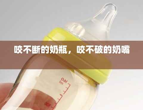 咬不断的奶瓶，咬不破的奶嘴 