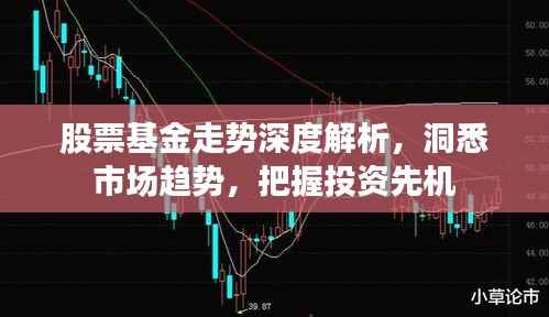 股票基金走势深度解析，洞悉市场趋势，把握投资先机