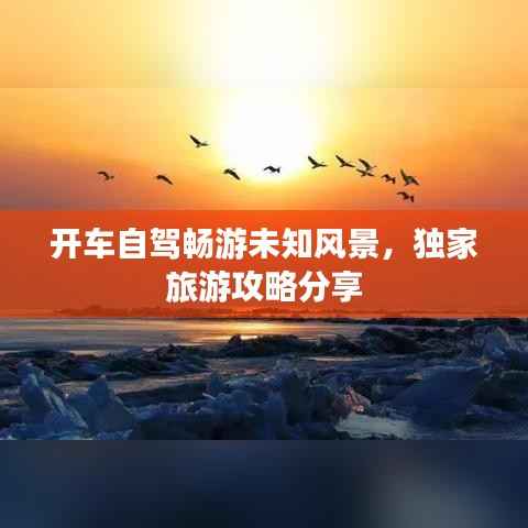 开车自驾畅游未知风景,独家旅游攻略分享