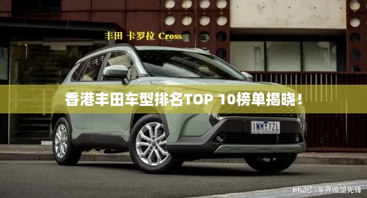 香港丰田车型排名TOP 10榜单揭晓！