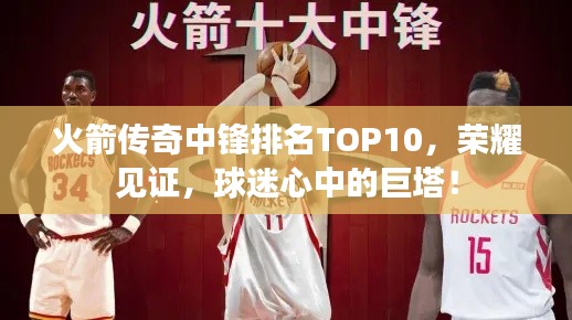 火箭传奇中锋排名TOP10，荣耀见证，球迷心中的巨塔！