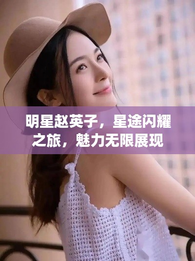 明星赵英子，星途闪耀之旅，魅力无限展现