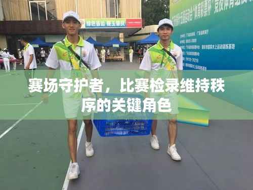 赛场守护者，比赛检录维持秩序的关键角色